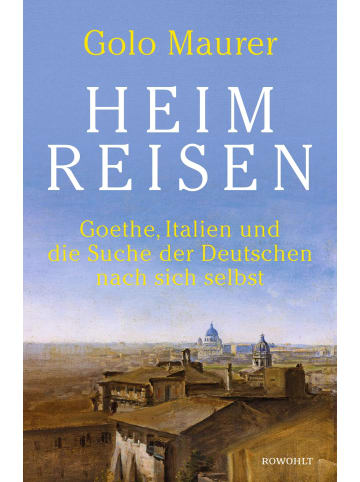 Rowohlt, Hamburg Heimreisen | Goethe, Italien und die Suche der Deutschen nach sich selbst