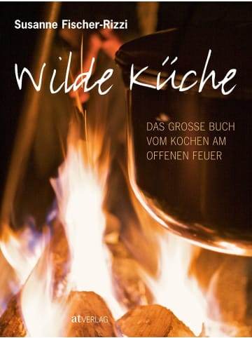 AT Verlag Wilde Küche | Das grosse Buch vom Kochen am offenen Feuer