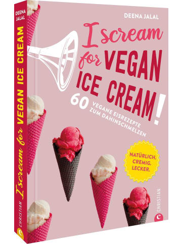 Christian I Scream for Vegan Ice Cream! | 60 vegane Eisrezepte zum Dahinschmelzen...