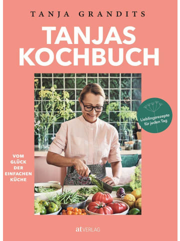 AT Verlag Tanjas Kochbuch | Vom Glück der einfachen Küche. Lieblingsrezepte für jeden Tag.