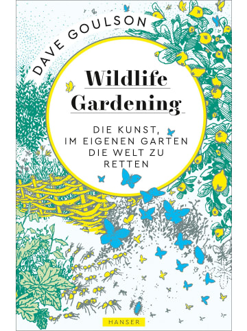 Carl Hanser Verlag Wildlife Gardening | Die Kunst, im eigenen Garten die Welt zu retten