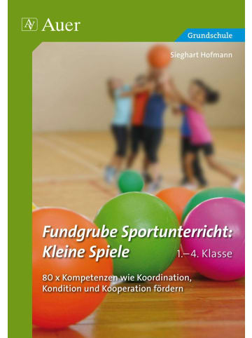 Auer Verlag Fundgrube Sportunterricht Kleine Spiele Klasse 1-4 | 80 x Kompetenzen wie...