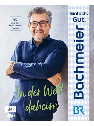 EMF Edition Michael Fischer Einfach. Gut. Bachmeier. - In der Welt daheim | 80 bayerische Rezepte...