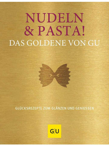 Gräfe und Unzer Nudeln & Pasta! Das Goldene von GU | Glücksrezepte zum Glänzen und Genießen