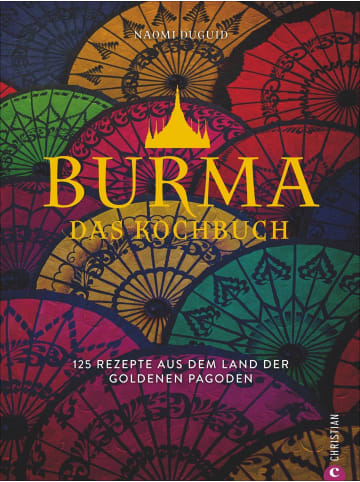 Christian Burma. Das Kochbuch | 125 Rezepte aus dem Land der goldenen Pagoden