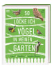 Dorling Kindersley  So locke ich Vögel in meinen Garten | Futter, Nistplätze, geeignete Pflanzen