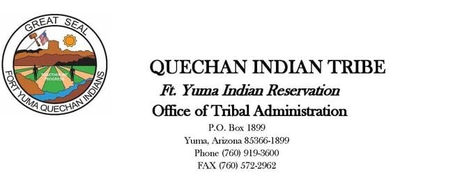 Quechan Indian Tribe | Ft. Yuma Indian Reservation Office of Tribal Administration | P.O. box 1899 Yuma, Arizona 85366-1899 | Phone (760) 919-3600 | FAX (760) 572-2962