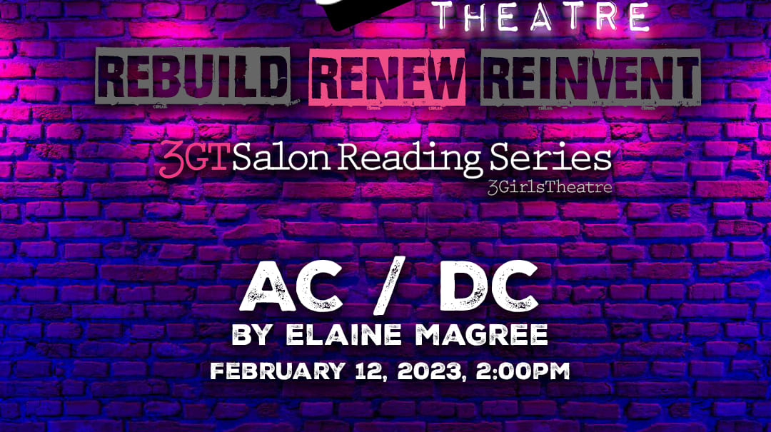 2023 Girls theatre Rebuild Renew Reinvent 3GT Salon Reading Series AC slash DC by elaine magree. February 12, 2023 at 2pm. Ph
