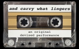 cassette tape on a black background. tape reads and carry what lingers an original devised performance