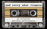 cassette tape on a black background. tape reads and carry what lingers an original devised performance