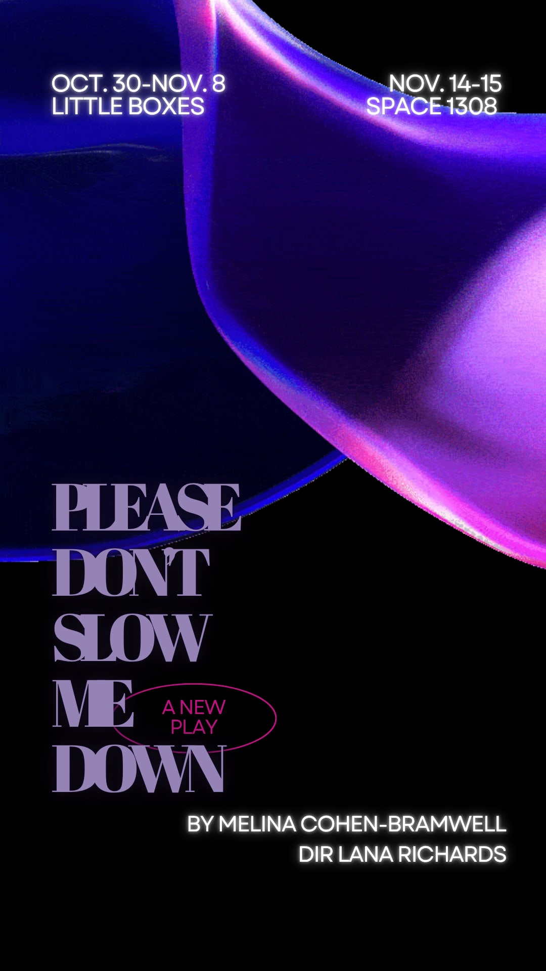 Purple and black swirling design that reads "Please Don't Slow Me Down, a new play, by Melina Cohen Bramwell, directed by Lan