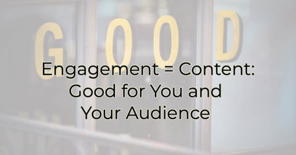 Engagement = Content:  Good for You and Your Audience Image