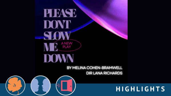 Purple and black swirling design that reads "Please Don't Slow Me Down, a new play, by Melina Cohen Bramwell, directed by Lan