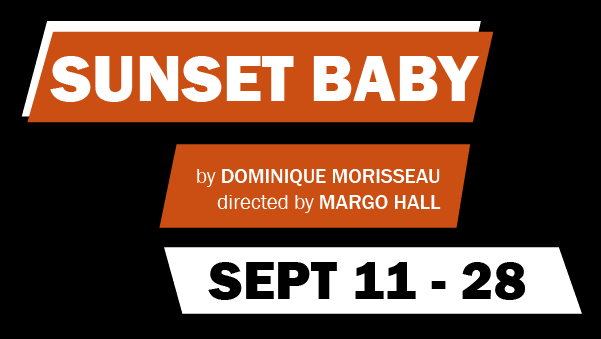 Title of show "Sunset Baby" by Dominique Morriseau, Directed by Margo Hall. Sept 11 - 28.