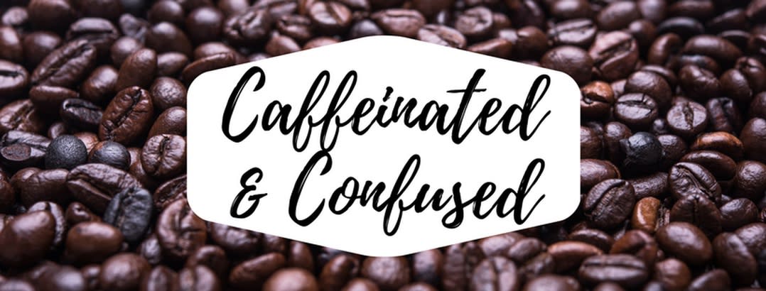 Caffeinated & Confused