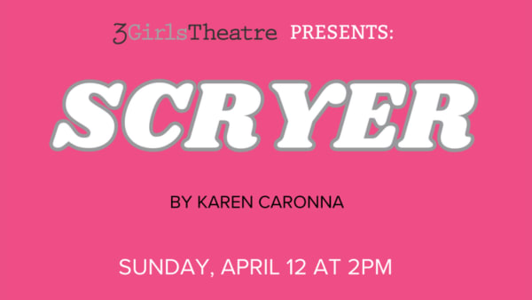 Text on pink background. Text reads as follows: 3Girls Theatre Presents: Scryer by Karen Caronna Sunday April 12 at 2pm. Mann