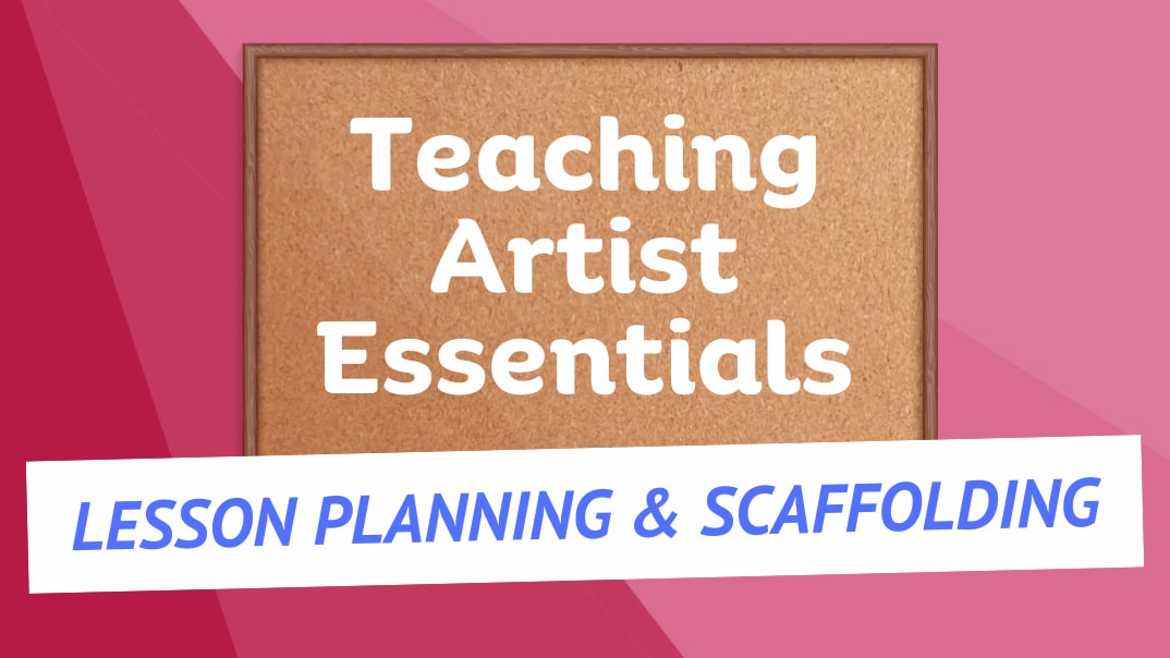 Teaching Artist Essentials Lesson Planning and Scaffolding