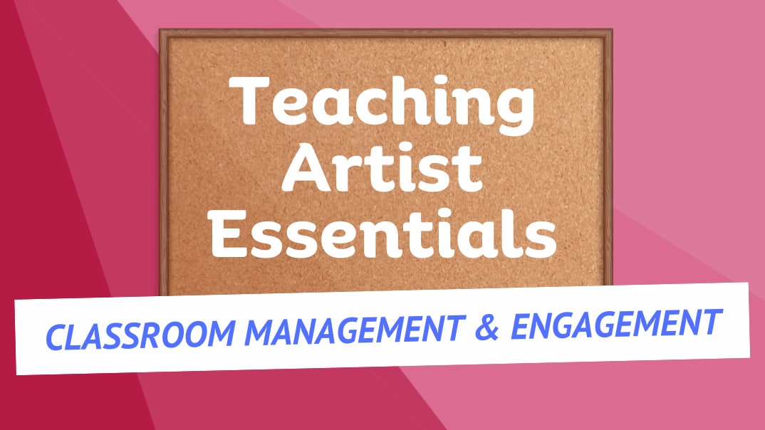 Teaching Artist Essentials classroom management & engagement