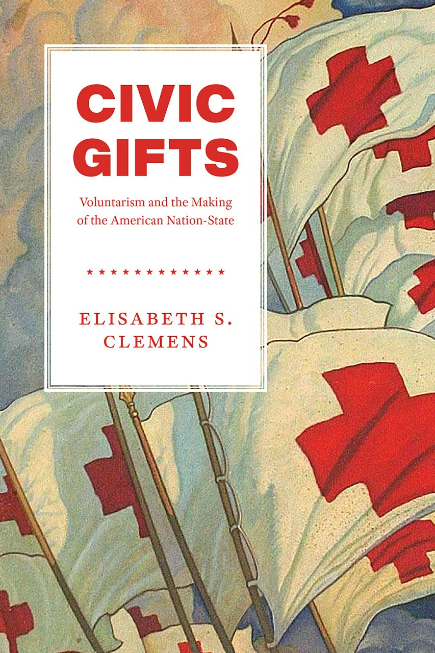 Civic Gifts: Voluntarism and the Making of the American Nation-State:  Clemens, Elisabeth S.: 9780226670836: Amazon.com: Books