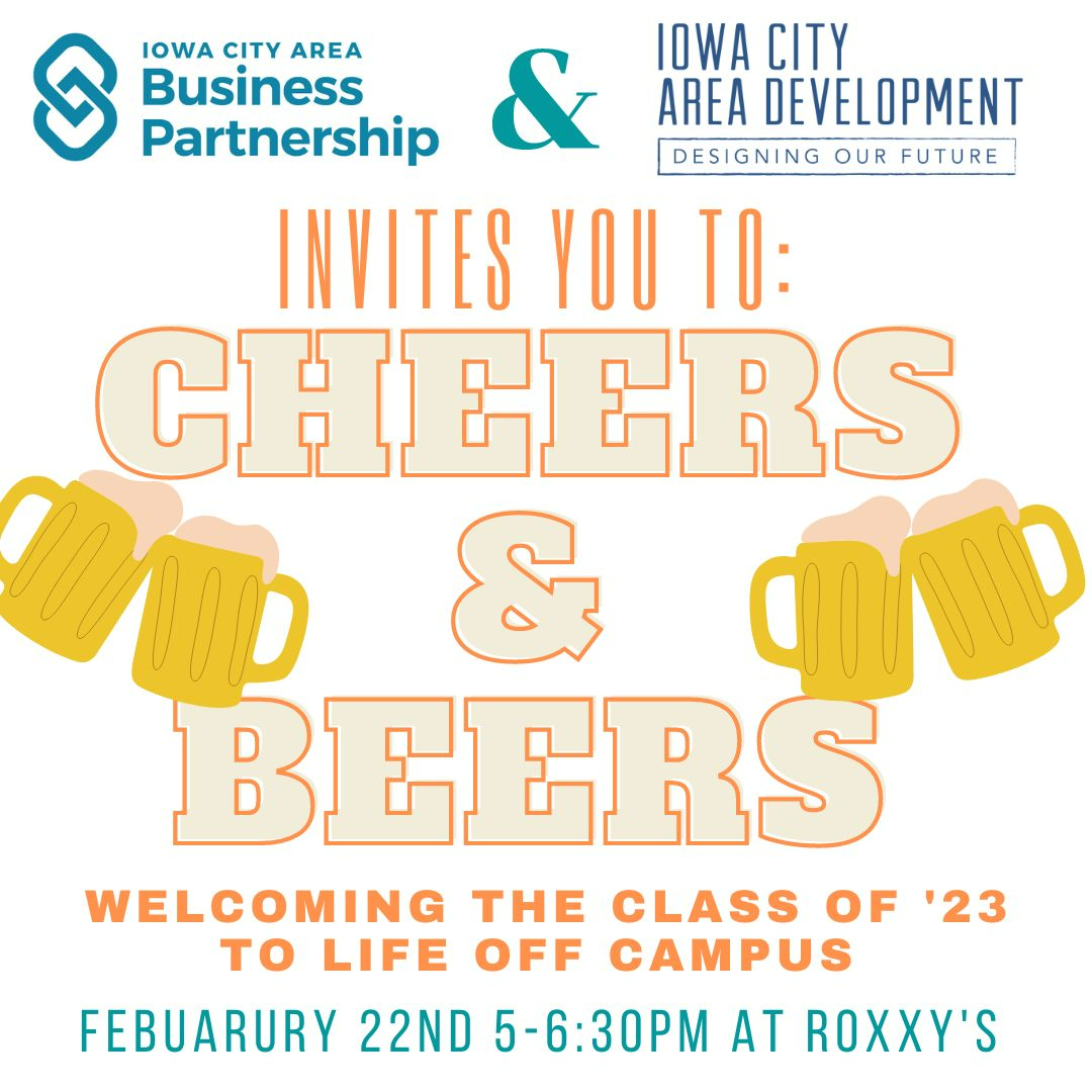 May be an image of text that says 'S IOWA CITY AREA & IOWA CITY Business AREA DEVELOPMENT Partnership DESIGNING OUR FUTURE INVITES YOU TO: CHEERS BEERS WELCOMING THE CLASS OF '23 το LIFE OFF CAMPUS FEBUARURY 22ND 5-6:30PM AT ROXXY'S'