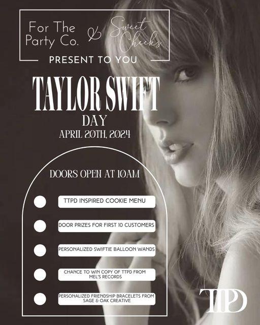 May be an image of 1 person and text that says 'For The Party Co. I Sueet Chicks PRESENT to YOU TAYLORSWI SWIFT DAY APRIL 2OT\, 2024 DOORS OPEN AT 10AM TTPD INSPIRED COOKIE MENU DOOR PRIZES FOR FIRST 10 CUSTOMERS PERSONALIZED SWIFTIE BALLOON WANDS CHANCE to WIN COPY OF TTPD FROM MEL'S RECORDS PERSONALI ZED FRIENDSHIP BRACELETS FROM SAGE OAK CREATIVE TP'