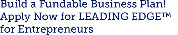 Build a Fundable Business Plan! Apply Now for LEADING EDGE™ for Entrepreneurs