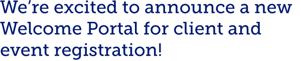We’re excited to announce a new Welcome Portal for client and event registration!
