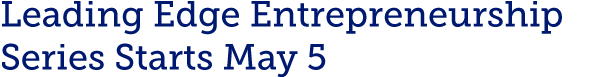 Leading Edge Entrepreneurship Series Starts May 5