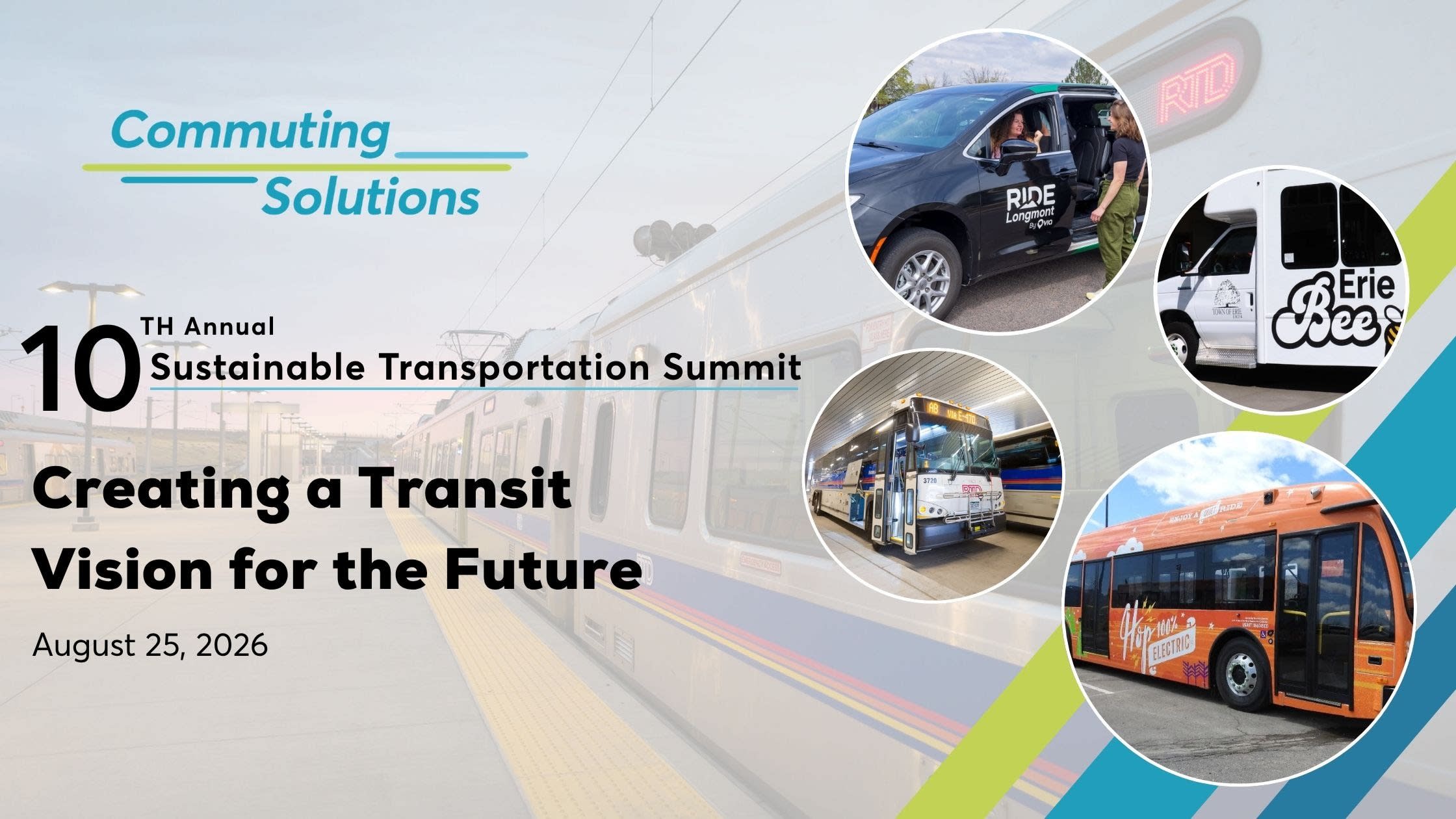 A graphic for the 10th Annual Sustainable Transportation Summit: Creating a Transit Vision for the Future. On the far right are four circles in an off centered diamond pattern. The top circle includes a photo of a woman standing outside the a Longmont Ride vehicle and talking to the driver. Moving clockwise, the next photo is of the Erie Bee bus. The next photo is of the The Hop bus. The last photo is of an RTD bus. The background of the graphic is a commuter train that is faded into the background. 