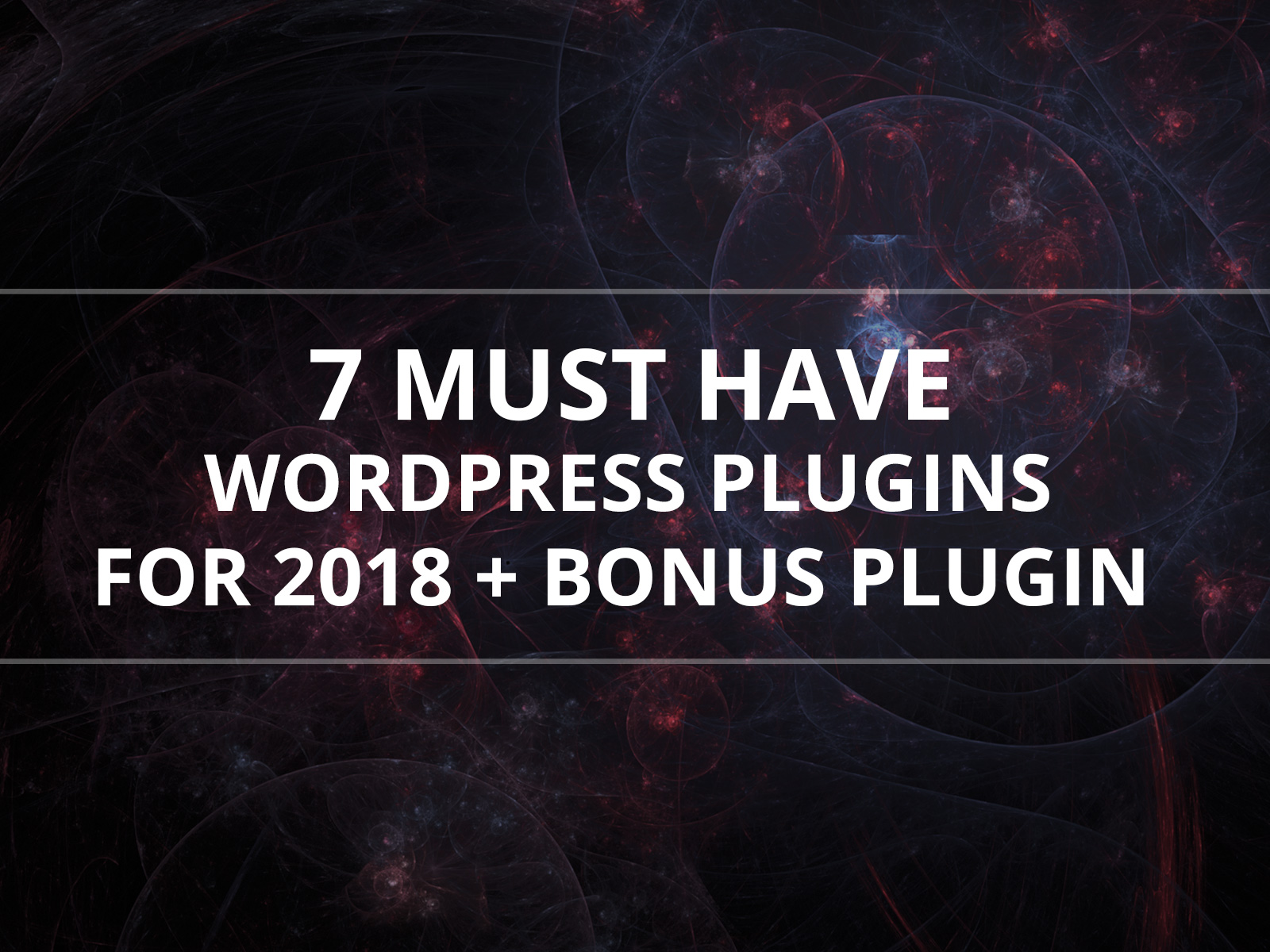 7 Must have WordPress Plugins for 2018 + a Bonus Plugin
