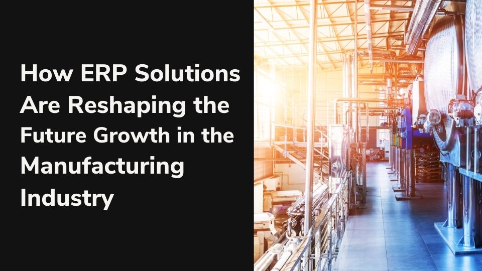 ERP Solutions – Reshaping the Future Growth in Manufacturing Industry