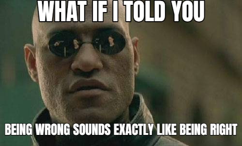 Matrix Morpheus meme: WHAT IF I TOLD YOU — being wrong sounds exactly like being right