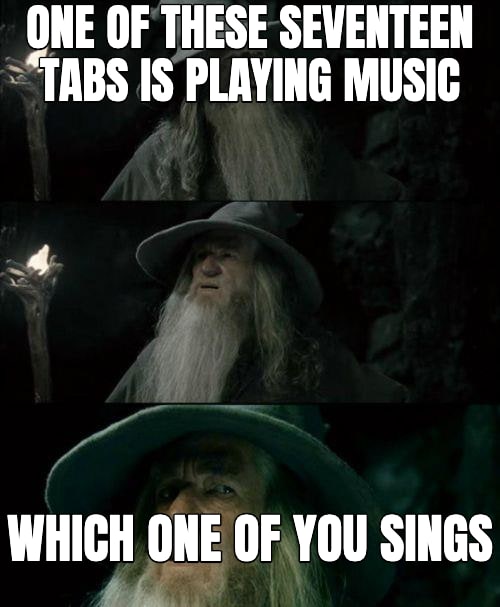 Confused Gandalf meme: ONE OF THESE SEVENTEEN TABS IS PLAYING MUSIC — WHICH ONE OF YOU SINGS