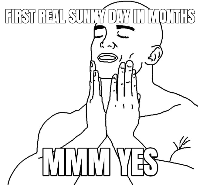Feels Good meme: first real sunny day in months — mmm yes