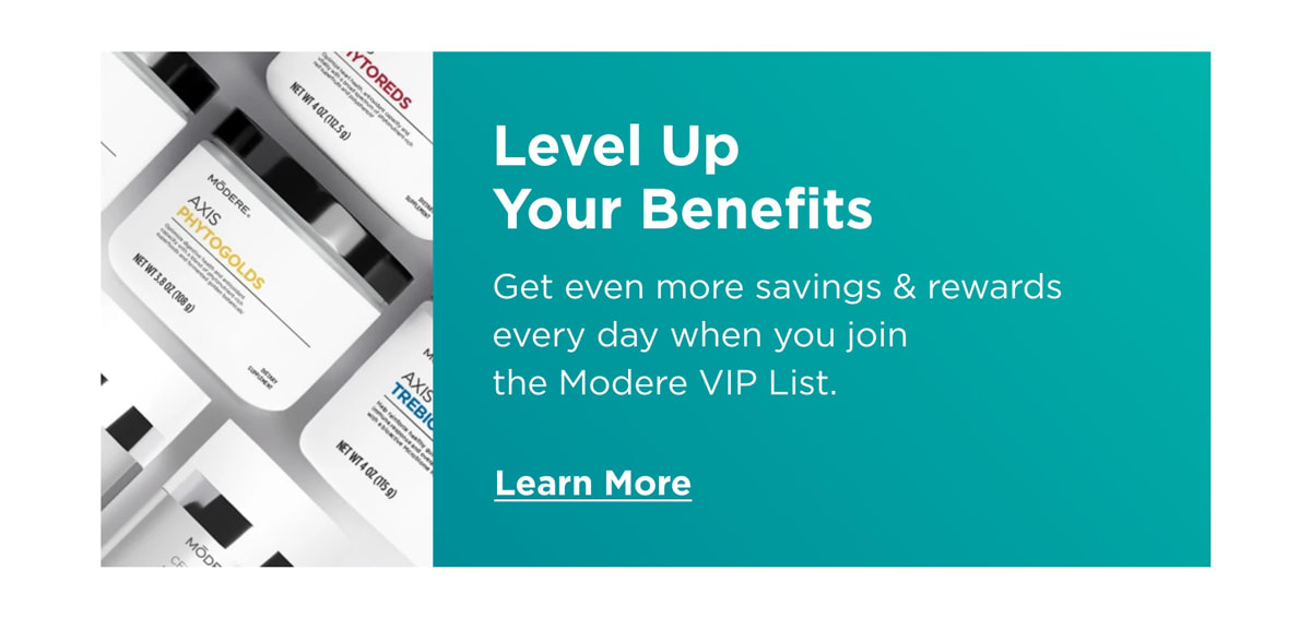 Level Up Your Benefits Get even more savings rewards every day when you join the Modere VIP List. Learn More 