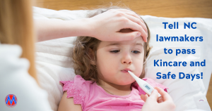 <a href="https://action.momsrising.org/cms/view_by_page_id/17076/?source=action">URGENT! Support NC kincare and safe days, allowing workers to use their sick days when they need them</a>
