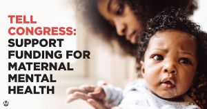 <a href="https://action.momsrising.org/cms/view_by_page_id/27159/?source=action">TELL CONGRESS: Now is the time to invest in Maternal Mental Health!</a>