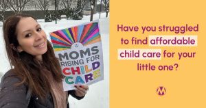 <a href="https://action.momsrising.org/cms/view_by_page_id/4746/?source=action">Share your child care story NOW!</a>