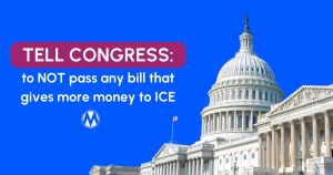 <a href="https://action.momsrising.org/cms/view_by_page_id/56500/?source=action">Tell Congress to NOT pass any bill that gives more money to ICE!</a>