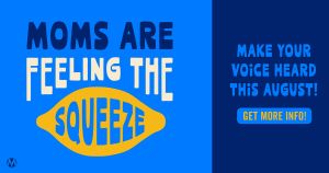 <a href="https://action.momsrising.org/cms/view_by_page_id/61105/?source=action">HOST a "Moms Feel the Squeeze" Meetup!</a>