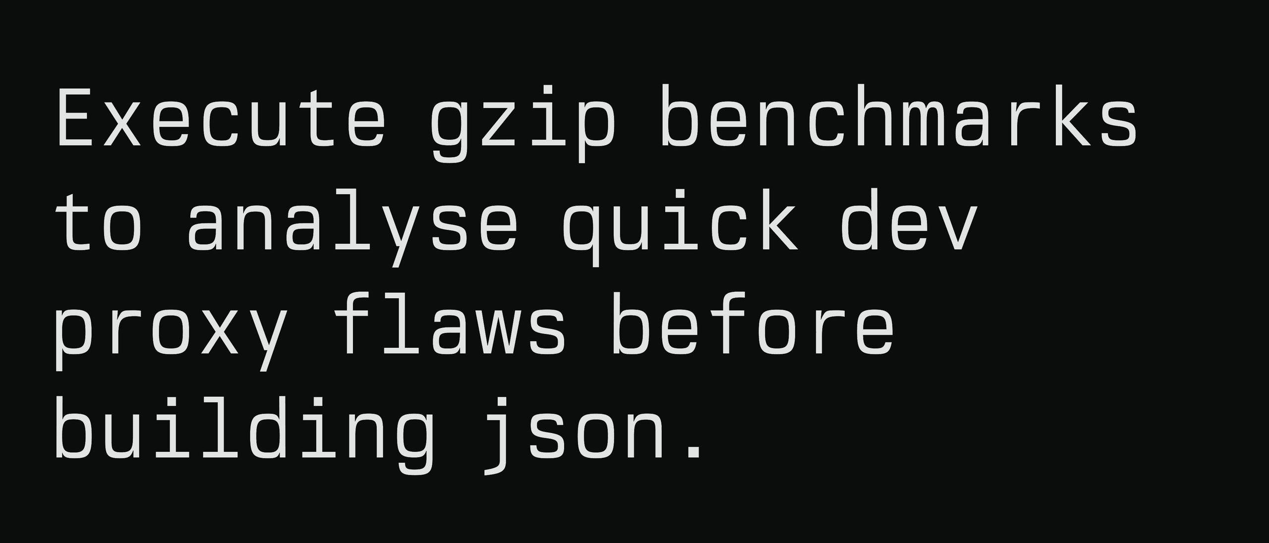 A sample sentence set in light monospaced type on near-black: 'Execute gzip benchmarks to analyse quick dev proxy flaws before building json.'