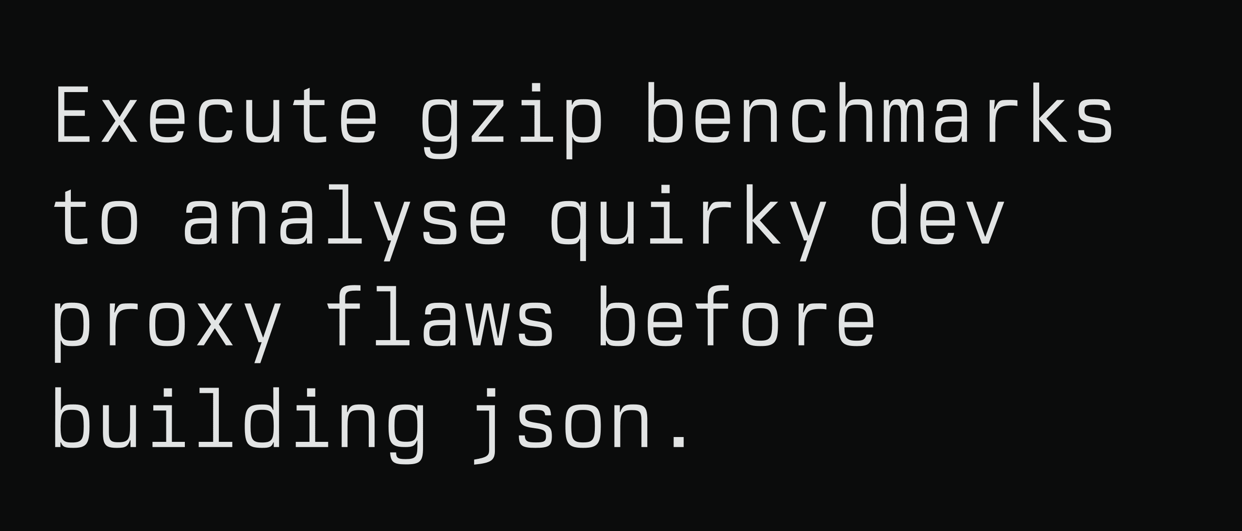 A sample sentence set in light monospaced type on near-black: 'Execute gzip benchmarks to analyse quirky dev proxy flaws before building json.'