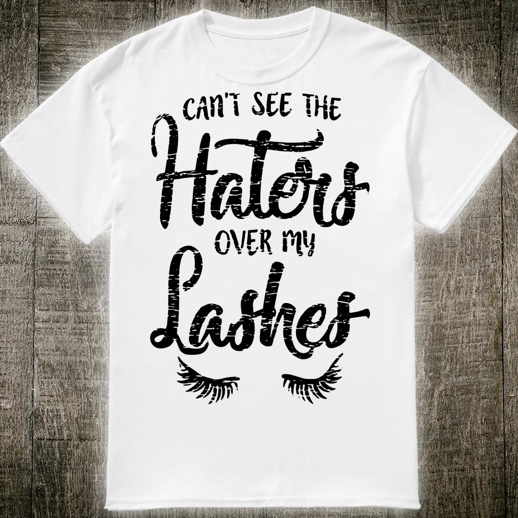 Can't see the Haters over my Lashes shirt