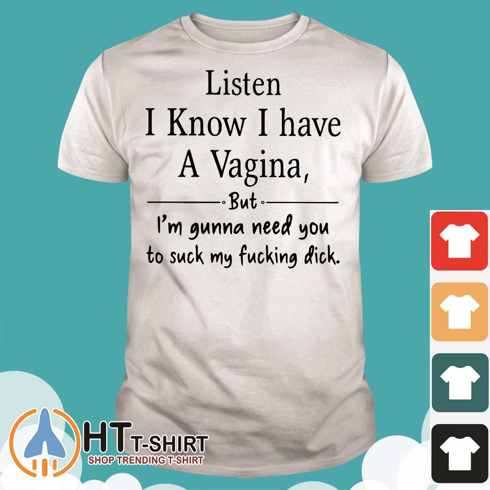 Listen I Know I Have A Vagina But Im Gonna Need You To Suck My Fucking