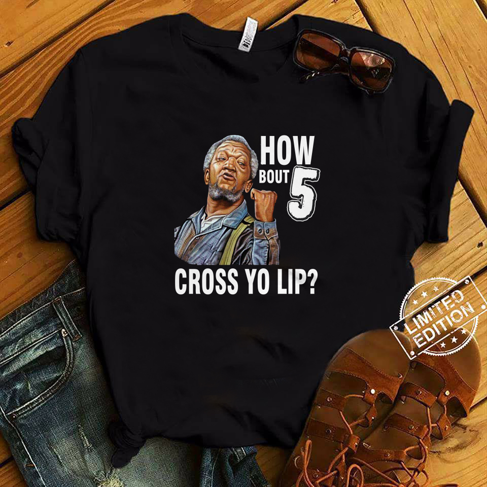 How Bout 5 Cross Yo Lip Sanford and Son Shirt