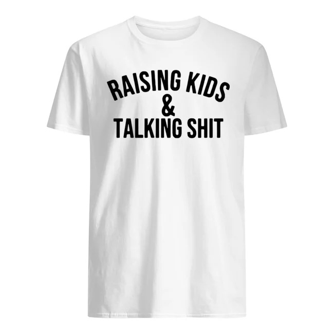 Raising Kids And Talking Shit Shirt