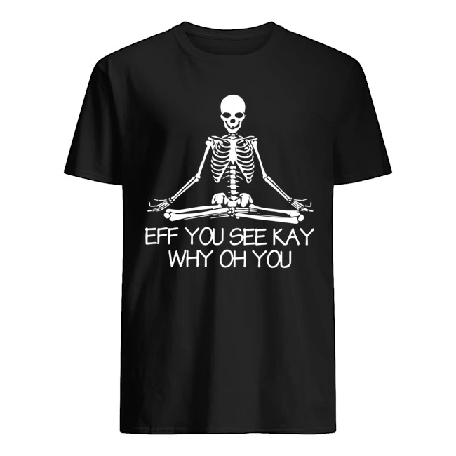 Skeleton Eff you see kay why oh you shirt