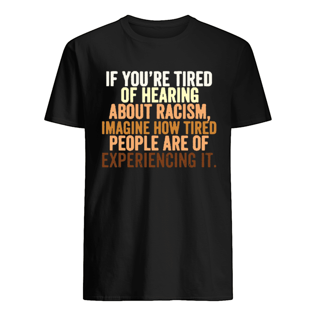 If You're Tired Of Hearing About Racism Imagine How Tired People Are Of ...