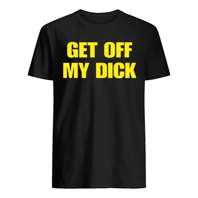 Get Off My Dick Shirt