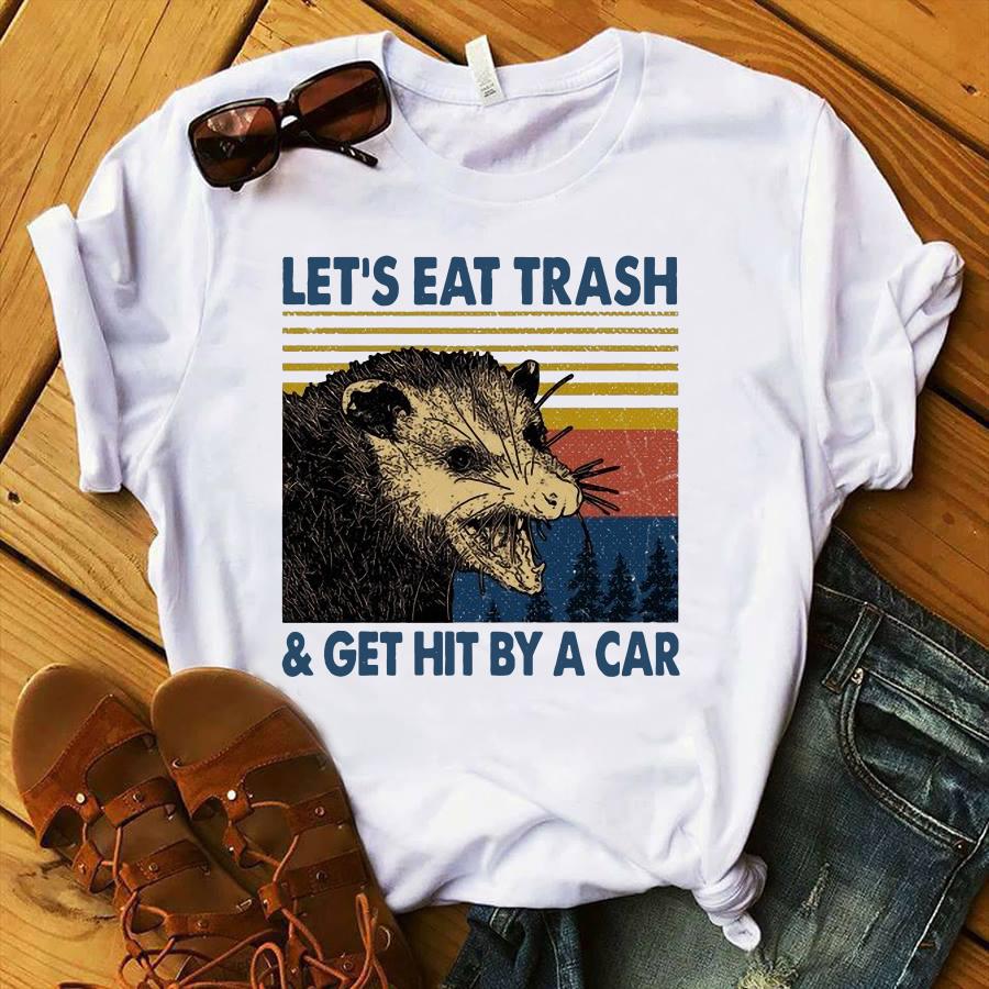 let's eat trash and get hit by a car shirt
